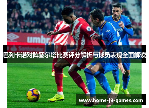 巴列卡诺对阵塞尔塔比赛评分解析与球员表现全面解读