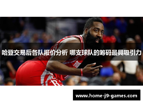 哈登交易后各队报价分析 哪支球队的筹码最具吸引力
