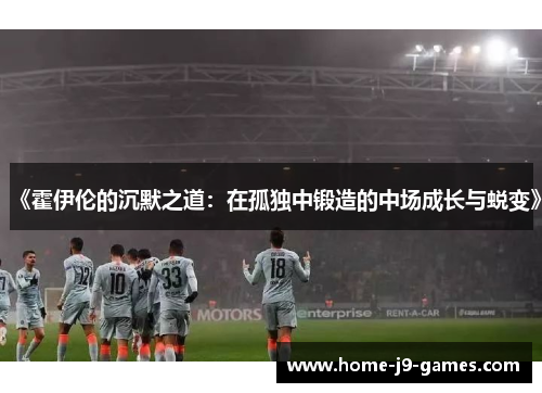 《霍伊伦的沉默之道：在孤独中锻造的中场成长与蜕变》