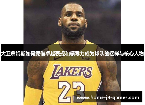 大卫詹姆斯如何凭借卓越表现和领导力成为球队的榜样与核心人物