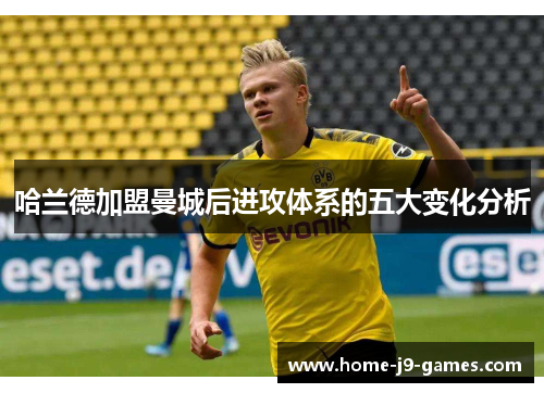 哈兰德加盟曼城后进攻体系的五大变化分析