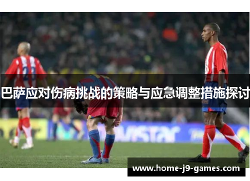 巴萨应对伤病挑战的策略与应急调整措施探讨