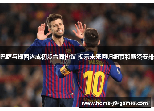 巴萨与梅西达成初步合同协议 揭示未来回归细节和薪资安排