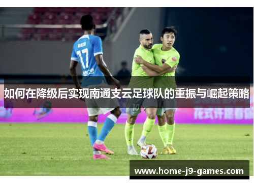 如何在降级后实现南通支云足球队的重振与崛起策略