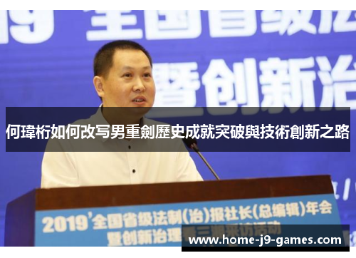 何瑋桁如何改写男重劍歷史成就突破與技術創新之路
