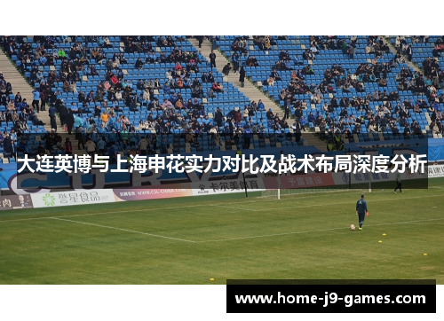 大连英博与上海申花实力对比及战术布局深度分析