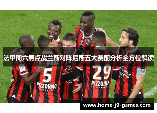法甲周六焦点战兰斯对阵尼斯五大赛前分析全方位解读