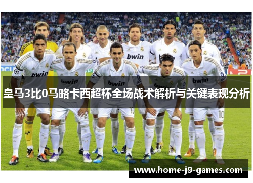 皇马3比0马略卡西超杯全场战术解析与关键表现分析