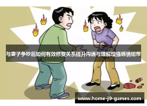 与妻子争吵后如何有效修复关系提升沟通与理解增强感情纽带