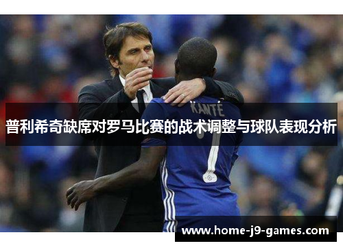 普利希奇缺席对罗马比赛的战术调整与球队表现分析