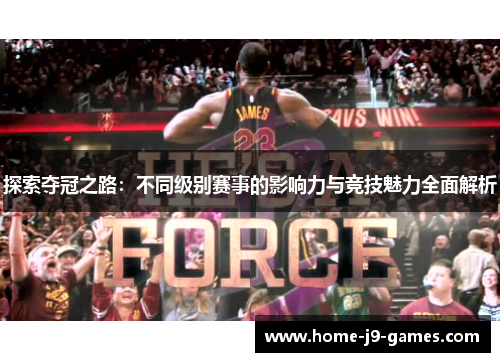 探索夺冠之路：不同级别赛事的影响力与竞技魅力全面解析