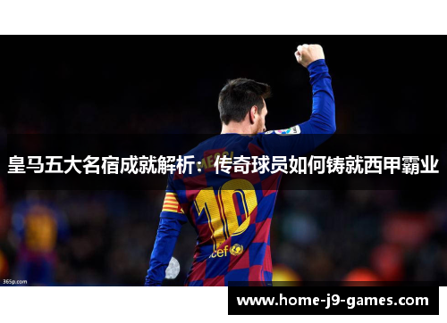 皇马五大名宿成就解析：传奇球员如何铸就西甲霸业