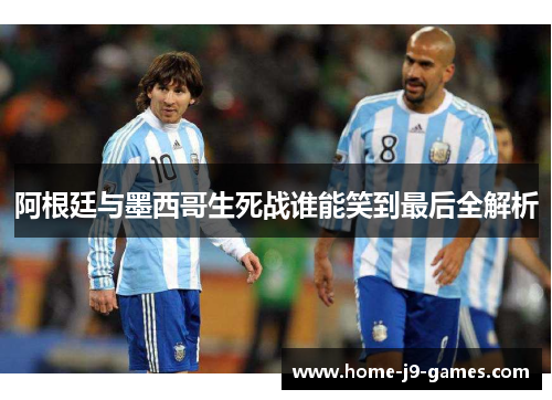 阿根廷与墨西哥生死战谁能笑到最后全解析