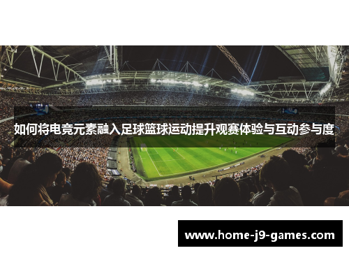 如何将电竞元素融入足球篮球运动提升观赛体验与互动参与度