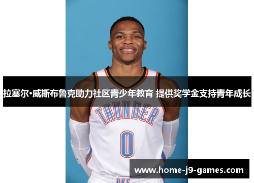 拉塞尔·威斯布鲁克助力社区青少年教育 提供奖学金支持青年成长