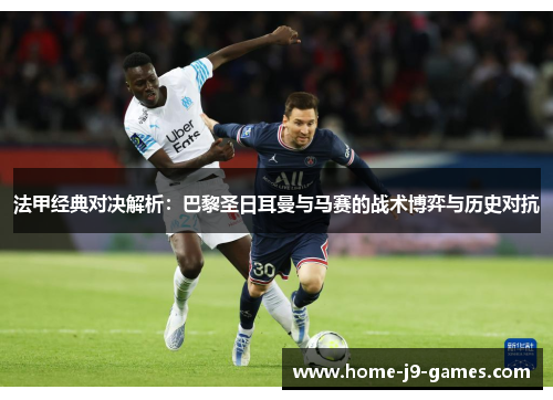 法甲经典对决解析:巴黎圣日耳曼与马赛的战术博弈与历史对抗 法甲经典对决解析:巴黎圣日耳曼与马赛的战术博弈与历史对抗