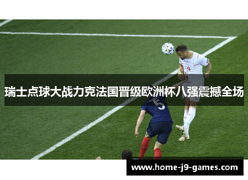 瑞士点球大战力克法国晋级欧洲杯八强震撼全场