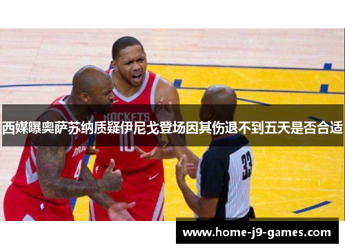 西媒曝奥萨苏纳质疑伊尼戈登场因其伤退不到五天是否合适 西媒曝奥萨苏纳质疑伊尼戈登场因其伤退不到五天是否合适