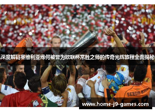 深度解码塞维利亚缘何被誉为欧联杯常胜之师的传奇光辉旅程全面揭秘 深度解码塞维利亚缘何被誉为欧联杯常胜之师的传奇光辉旅程全面揭秘