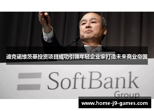 迪克诺维茨基投资项目成功引领年轻企业家打造未来商业帝国 迪克诺维茨基投资项目成功引领年轻企业家打造未来商业帝国