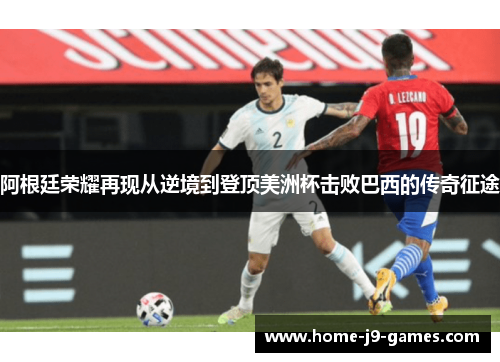 阿根廷荣耀再现从逆境到登顶美洲杯击败巴西的传奇征途 阿根廷荣耀再现从逆境到登顶美洲杯击败巴西的传奇征途