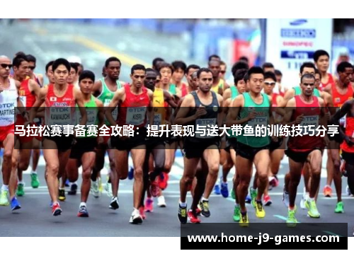马拉松赛事备赛全攻略：提升表现与送大带鱼的训练技巧分享