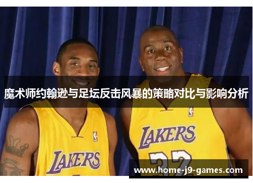 魔术师约翰逊与足坛反击风暴的策略对比与影响分析 魔术师约翰逊与足坛反击风暴的策略对比与影响分析