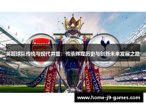 英超球队传统与现代并重：传承辉煌历史与创新未来发展之路