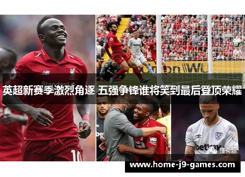 英超新赛季激烈角逐 五强争锋谁将笑到最后登顶荣耀 英超新赛季激烈角逐 五强争锋谁将笑到最后登顶荣耀