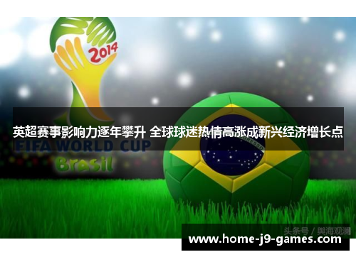 英超赛事影响力逐年攀升 全球球迷热情高涨成新兴经济增长点 英超赛事影响力逐年攀升 全球球迷热情高涨成新兴经济增长点