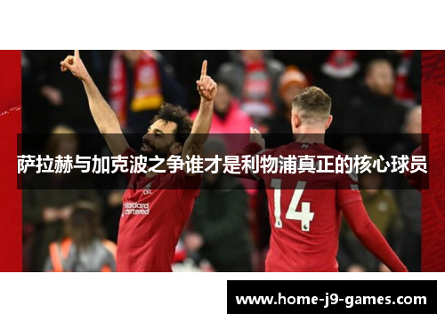 萨拉赫与加克波之争谁才是利物浦真正的核心球员