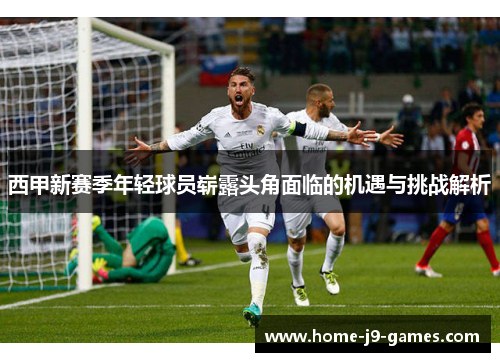 西甲新赛季年轻球员崭露头角面临的机遇与挑战解析