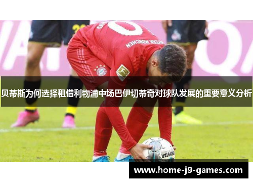 贝蒂斯为何选择租借利物浦中场巴伊切蒂奇对球队发展的重要意义分析