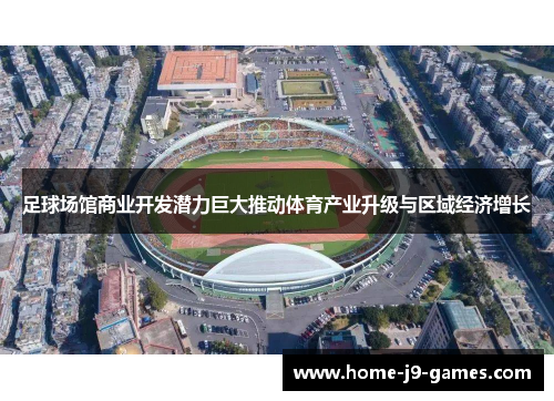足球场馆商业开发潜力巨大推动体育产业升级与区域经济增长