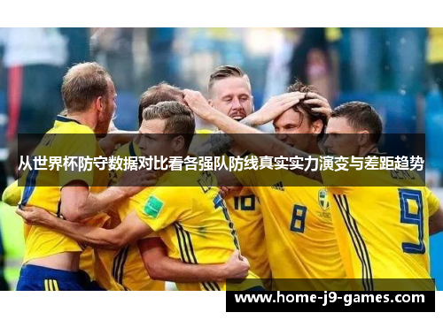 从世界杯防守数据对比看各强队防线真实实力演变与差距趋势