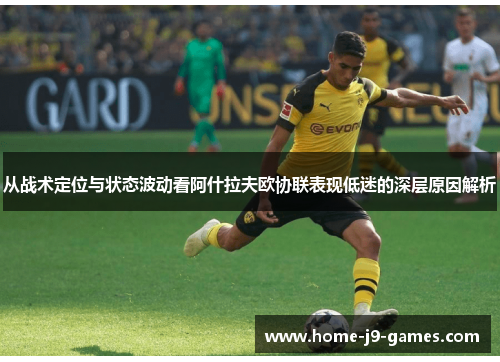 从战术定位与状态波动看阿什拉夫欧协联表现低迷的深层原因解析
