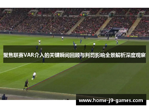 聚焦联赛VAR介入的关键瞬间回顾与判罚影响全景解析深度观察