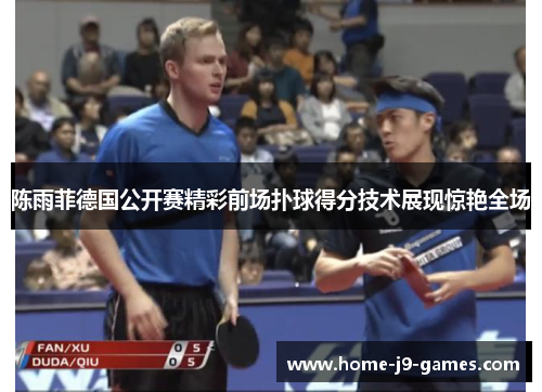 陈雨菲德国公开赛精彩前场扑球得分技术展现惊艳全场 陈雨菲德国公开赛精彩前场扑球得分技术展现惊艳全场