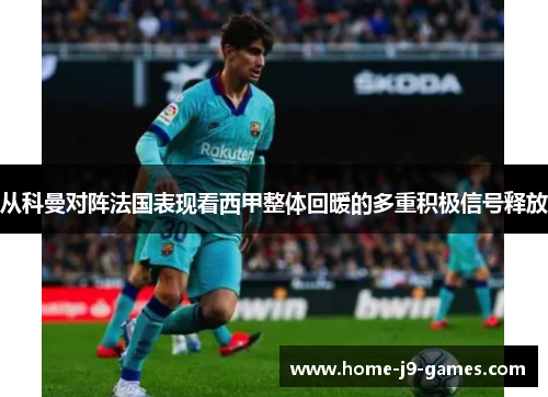 从科曼对阵法国表现看西甲整体回暖的多重积极信号释放 从科曼对阵法国表现看西甲整体回暖的多重积极信号释放