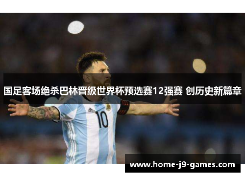 国足客场绝杀巴林晋级世界杯预选赛12强赛 创历史新篇章 国足客场绝杀巴林晋级世界杯预选赛12强赛 创历史新篇章