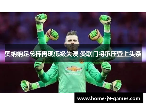 奥纳纳足总杯再现低级失误 曼联门将承压登上头条 奥纳纳足总杯再现低级失误 曼联门将承压登上头条