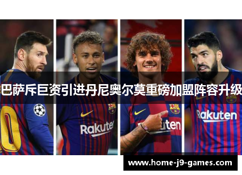 巴萨斥巨资引进丹尼奥尔莫重磅加盟阵容升级 巴萨斥巨资引进丹尼奥尔莫重磅加盟阵容升级