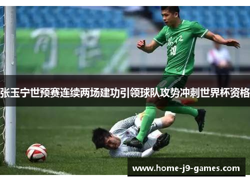 张玉宁世预赛连续两场建功引领球队攻势冲刺世界杯资格 张玉宁世预赛连续两场建功引领球队攻势冲刺世界杯资格