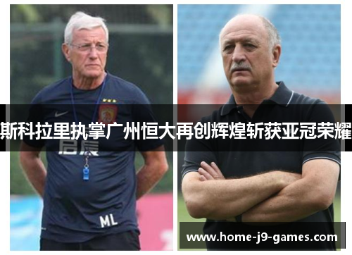 斯科拉里执掌广州恒大再创辉煌斩获亚冠荣耀 斯科拉里执掌广州恒大再创辉煌斩获亚冠荣耀