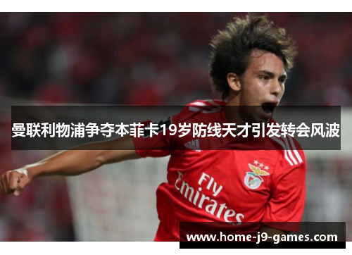 曼联利物浦争夺本菲卡19岁防线天才引发转会风波 曼联利物浦争夺本菲卡19岁防线天才引发转会风波