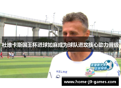 杜维卡斯国王杯进球如麻成为球队进攻核心助力晋级