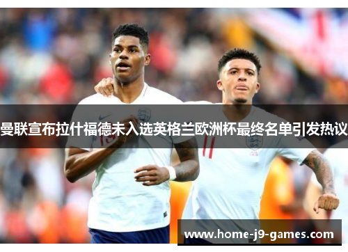 曼联宣布拉什福德未入选英格兰欧洲杯最终名单引发热议