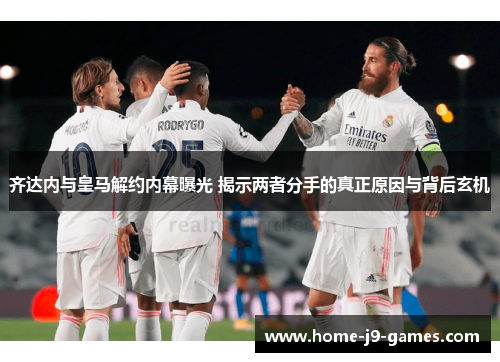 齐达内与皇马解约内幕曝光 揭示两者分手的真正原因与背后玄机