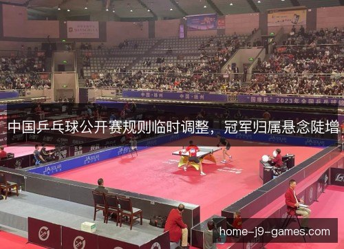 中国乒乓球公开赛规则临时调整，冠军归属悬念陡增