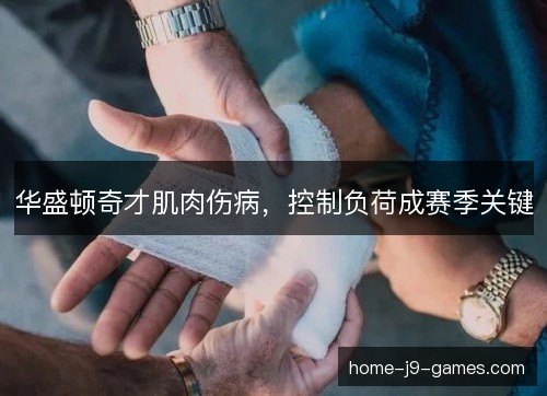 华盛顿奇才肌肉伤病,控制负荷成赛季关键 华盛顿奇才肌肉伤病,控制负荷成赛季关键